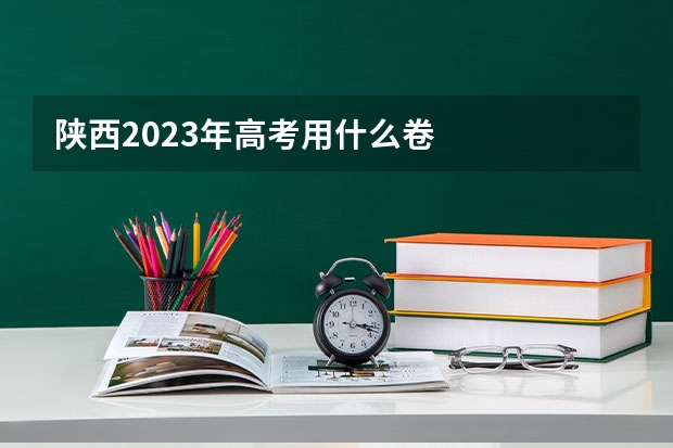 陕西2023年高考用什么卷