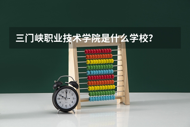 三门峡职业技术学院是什么学校？