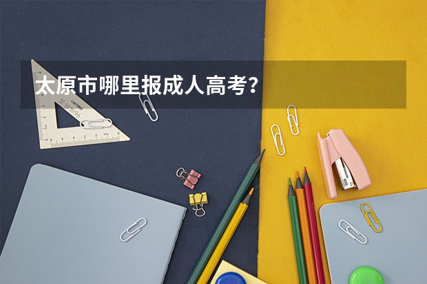 太原市哪里报成人高考？