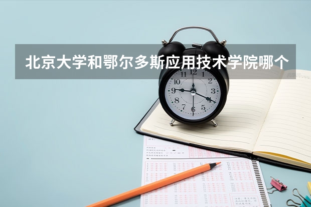 北京大学和鄂尔多斯应用技术学院哪个好(近三年分数线一览)