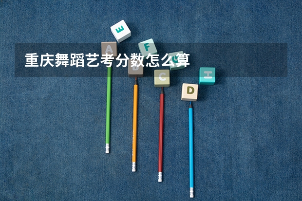 重庆舞蹈艺考分数怎么算