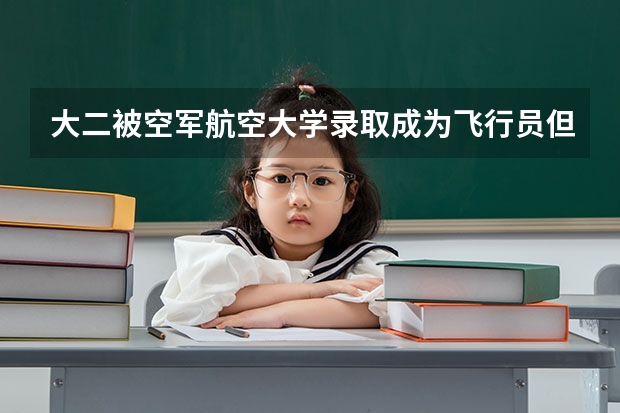 大二被空军航空大学录取成为飞行员但因为一些原因被停飞 有什么出路或者可以去干什么呢??