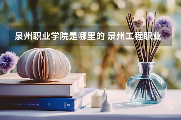 泉州职业学院是哪里的 泉州工程职业学院是公办的还是民办的