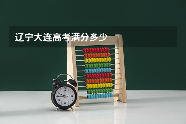 辽宁大连高考满分多少