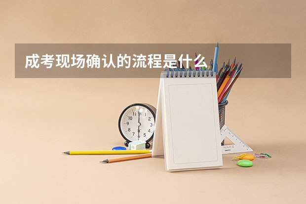 成考现场确认的流程是什么