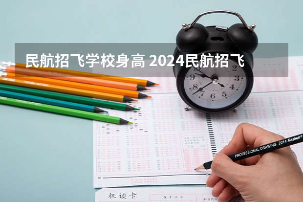 民航招飞学校身高 2024民航招飞体检时间