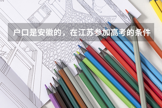 户口是安徽的，在江苏参加高考的条件有哪些