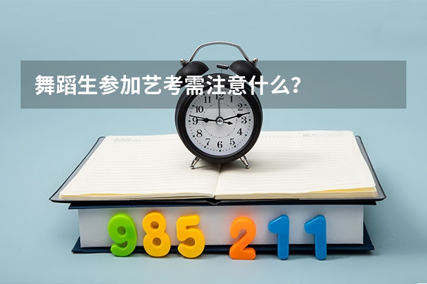 舞蹈生参加艺考需注意什么？
