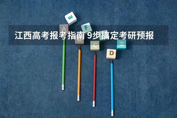 江西高考报考指南 9步搞定考研预报名流程?