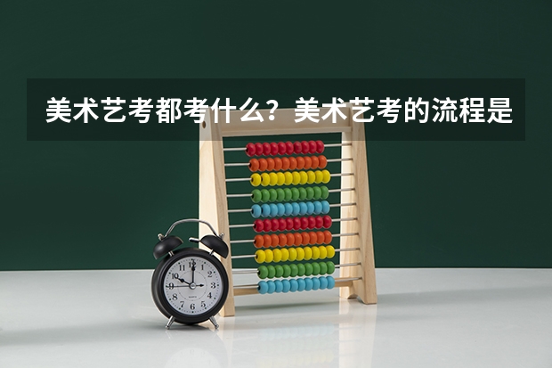 美术艺考都考什么？美术艺考的流程是什么