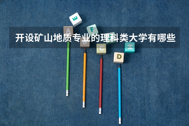 开设矿山地质专业的理科类大学有哪些