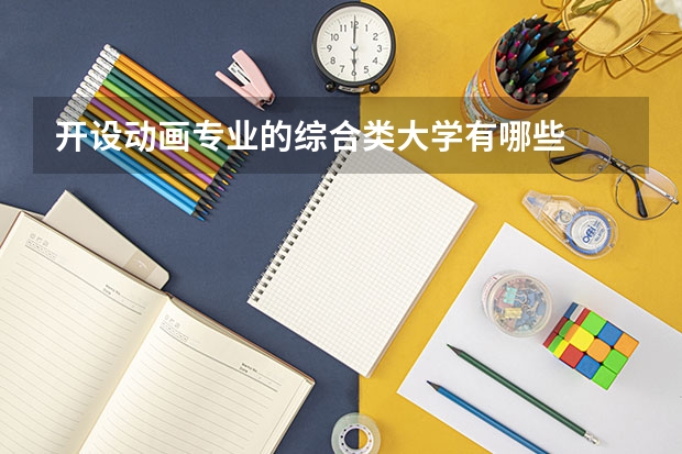 开设动画专业的综合类大学有哪些