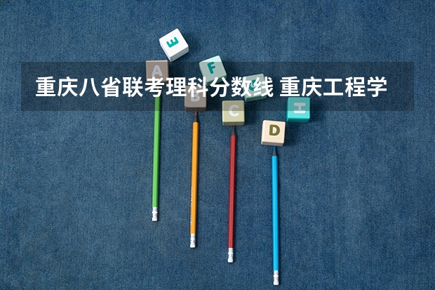重庆八省联考理科分数线 重庆工程学院招生简章,招生专业