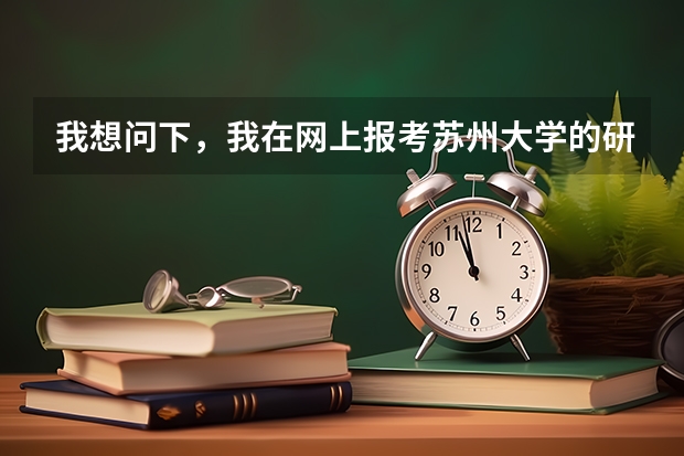 我想问下，我在网上报考苏州大学的研究生，但是需要现场确认，我是去苏州大学确认吗？还有苏州大学的地址