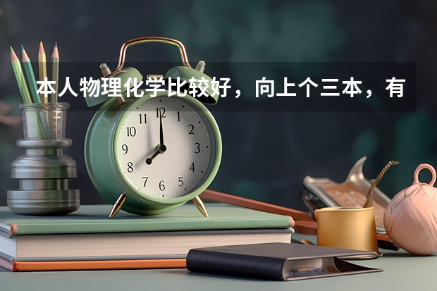 本人物理化学比较好,向上个三本,有什么好的学校,好的专业