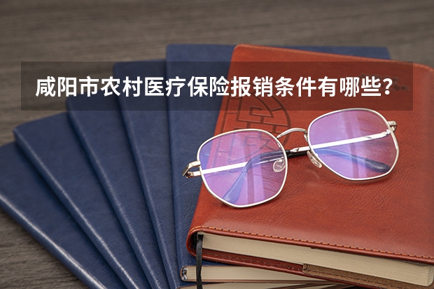 咸阳市农村医疗保险报销条件有哪些？