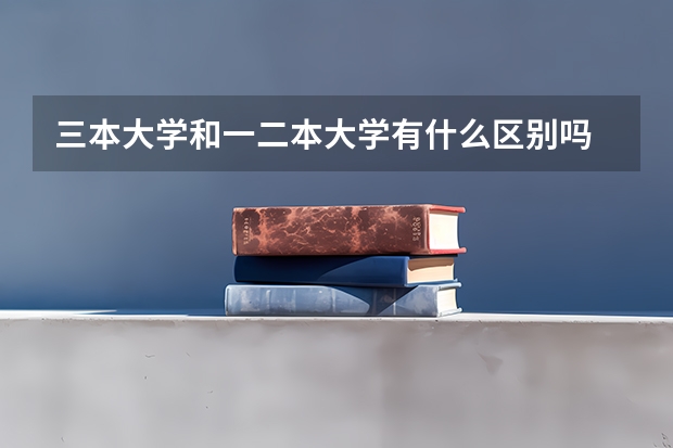 三本大学和一二本大学有什么区别吗