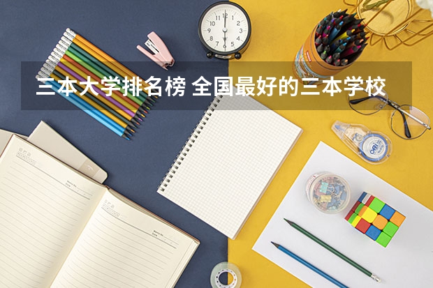 三本大学排名榜 全国最好的三本学校（江苏三本大学排名一览表）