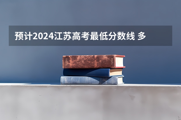 预计2024江苏高考最低分数线 多少分可以上大学