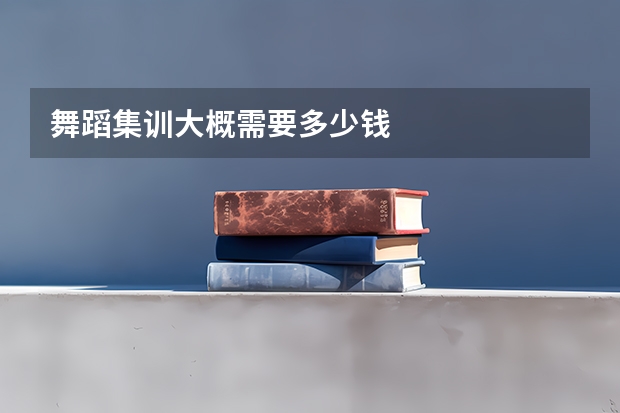 舞蹈集训大概需要多少钱