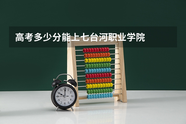 高考多少分能上七台河职业学院