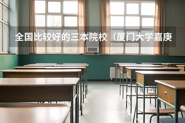 全国比较好的三本院校（厦门大学嘉庚学院在外省算三本本省算二本?）
