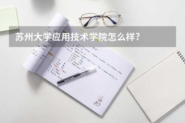 苏州大学应用技术学院怎么样?