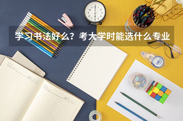 学习书法好么?考大学时能选什么专业(文科生)?大学毕业好找工作么?