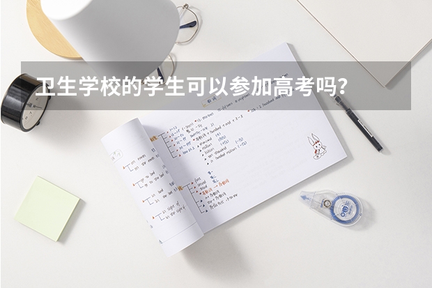 卫生学校的学生可以参加高考吗？