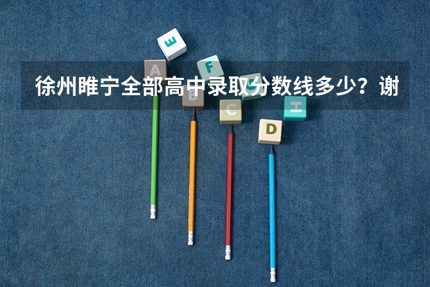 徐州睢宁全部高中录取分数线多少？谢谢