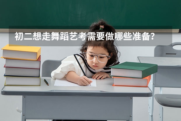 初二想走舞蹈艺考需要做哪些准备？