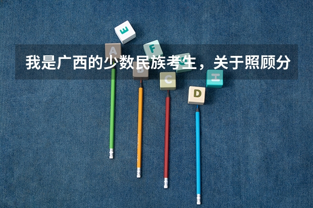 我是广西的少数民族考生,关于照顾分有个小问题,高人进(高考加分问题)