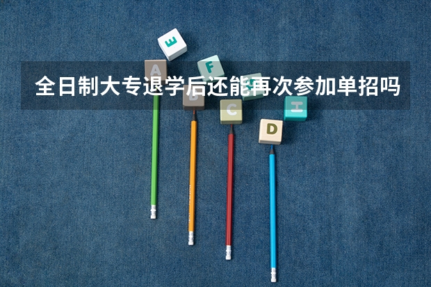 全日制大专退学后还能再次参加单招吗(河北)？