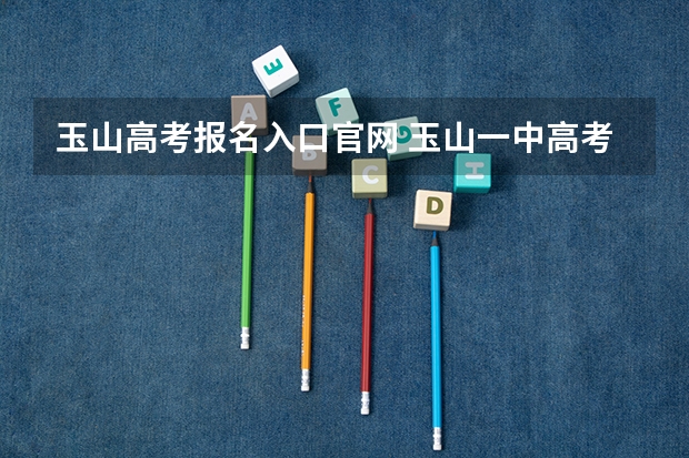 玉山高考报名入口官网 玉山一中高考成绩