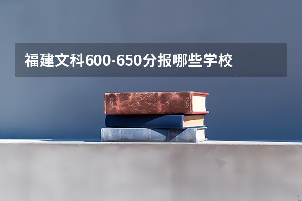 福建文科600-650分报哪些学校
