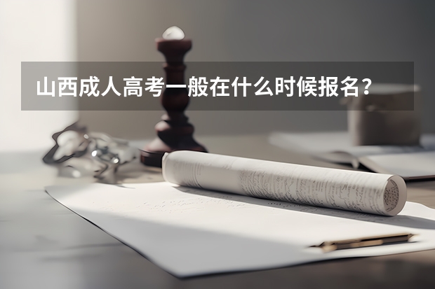 山西成人高考一般在什么时候报名？