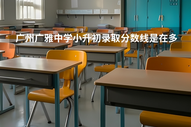 广州广雅中学小升初录取分数线是在多少分以上，给个明确的答案