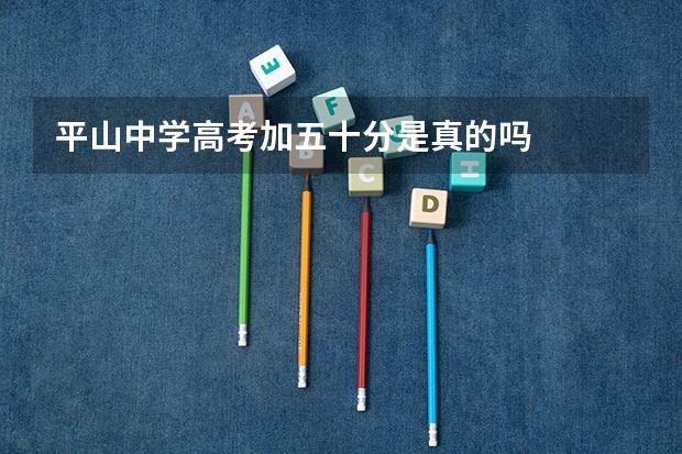 平山中学高考加五十分是真的吗