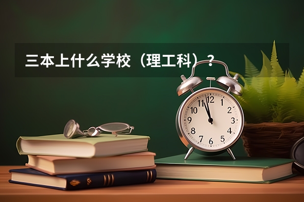 三本上什么学校（理工科）？