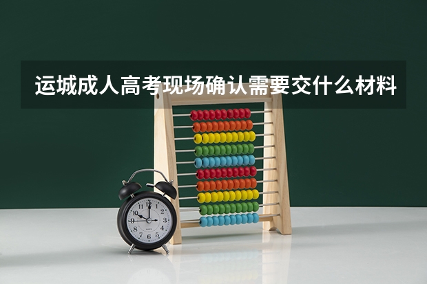 运城成人高考现场确认需要交什么材料?