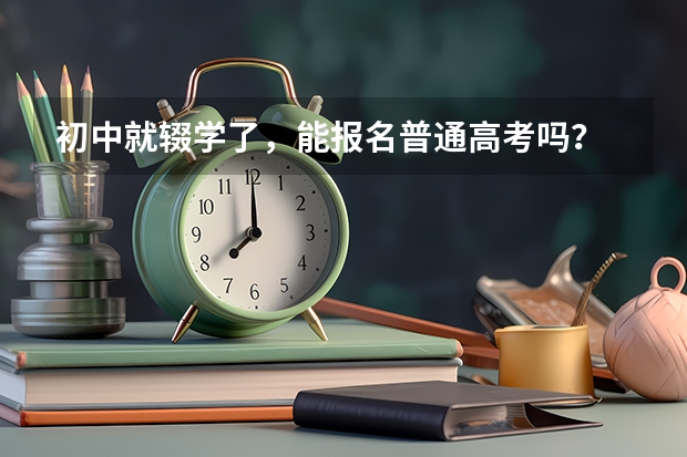 初中就辍学了,能报名普通高考吗?