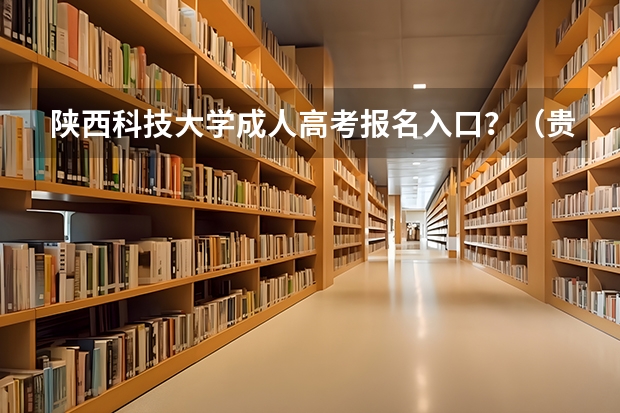 陕西科技大学成人高考报名入口？（贵州大学成人高考报名入口？）
