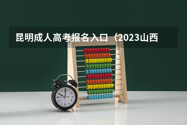 昆明成人高考报名入口（2023山西成人大专报名系统入口？）