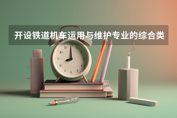 开设铁道机车运用与维护专业的综合类大学有哪些