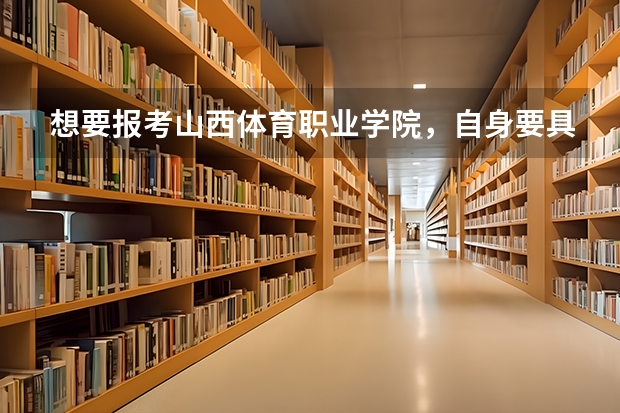 想要报考山西体育职业学院，自身要具备什么条件？