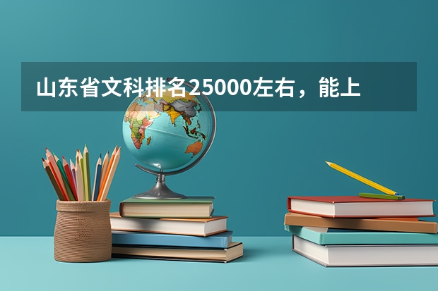 山东省文科排名25000左右,能上什么大学