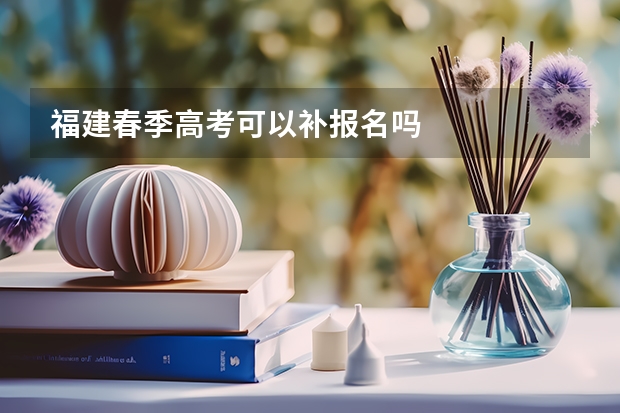 福建春季高考可以补报名吗