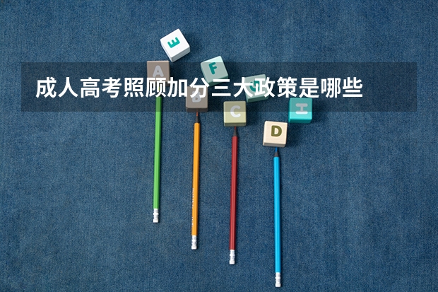 成人高考照顾加分三大政策是哪些