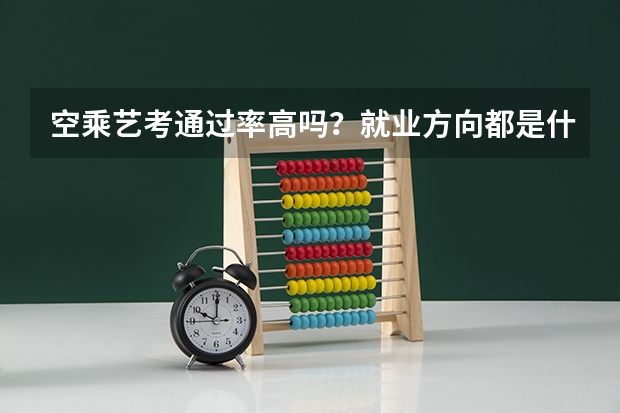 空乘艺考通过率高吗？就业方向都是什么？应该注意哪些情况？