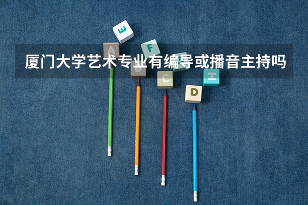 厦门大学艺术专业有编导或播音主持吗？艺术生文化课录取分数线是多少？